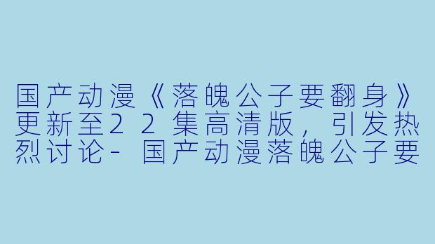 国产动漫《落魄公子要翻身》更新至22集高清版,引发热烈讨论