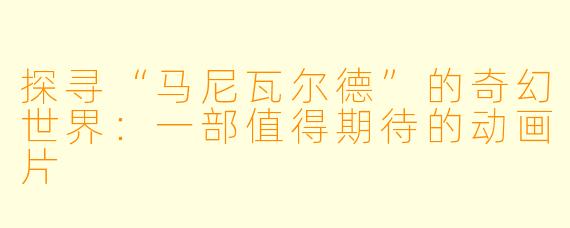 探寻“马尼瓦尔德”的奇幻世界：一部值得期待的动画片