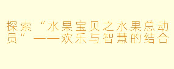 探索“水果宝贝之水果总动员”——欢乐与智慧的结合