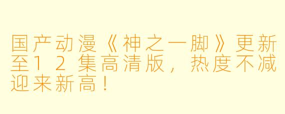 国产动漫《神之一脚》更新至12集高清版，热度不减迎来新高！
