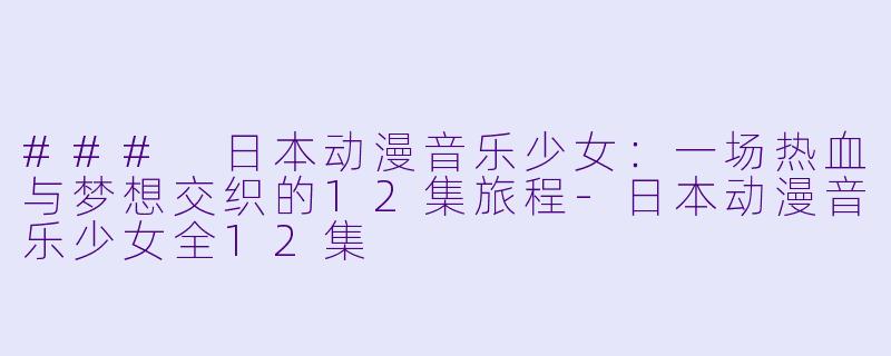 ### 日本动漫音乐少女:一场热血与梦想交织的12集旅程