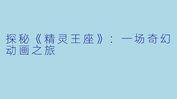 探秘《精灵王座》：一场奇幻动画之旅