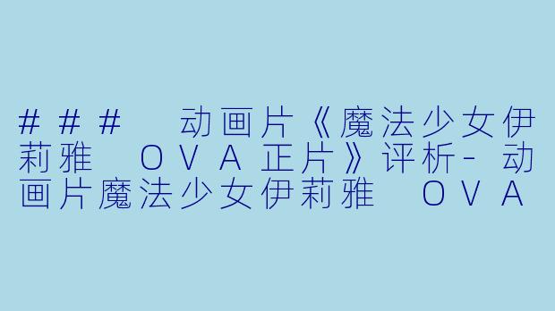 ### 动画片《魔法少女伊莉雅 OVA正片》评析