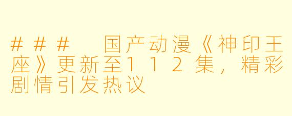 ### 国产动漫《神印王座》更新至112集，精彩剧情引发热议