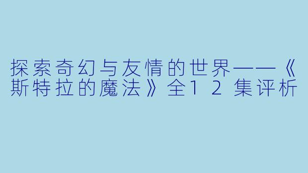 探索奇幻与友情的世界——《斯特拉的魔法》全12集评析