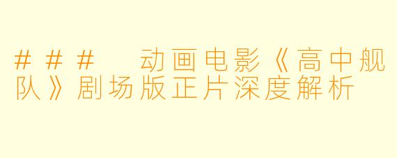 ### 动画电影《高中舰队》剧场版正片深度解析