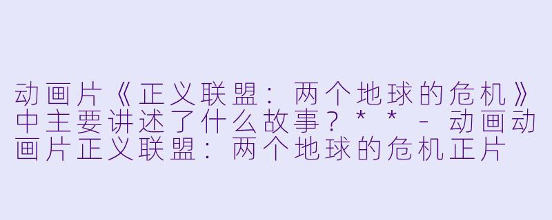 动画片《正义联盟:两个地球的危机》中主要讲述了什么故事?**