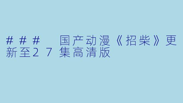 ### 国产动漫《招柴》更新至27集高清版