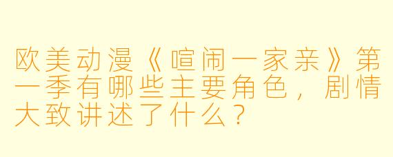 欧美动漫《喧闹一家亲》第一季有哪些主要角色，剧情大致讲述了什么？