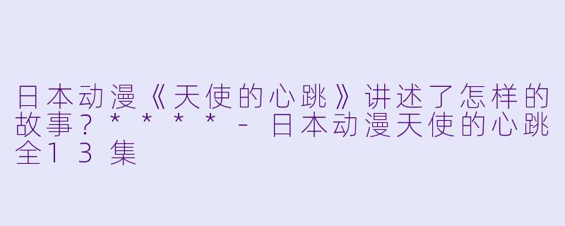 日本动漫《天使的心跳》讲述了怎样的故事?****