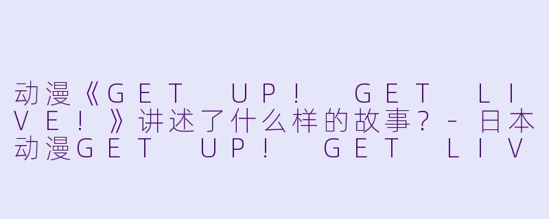 动漫《GET UP! GET LIVE!》讲述了什么样的故事?