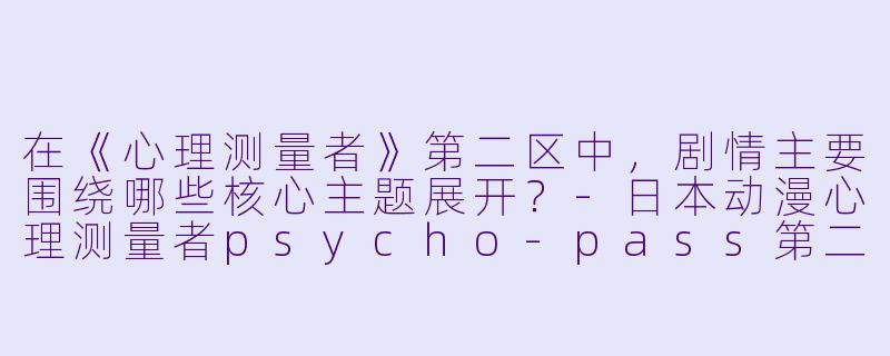 在《心理测量者》第二区中,剧情主要围绕哪些核心主题展开?