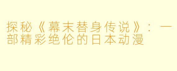 探秘《幕末替身传说》：一部精彩绝伦的日本动漫