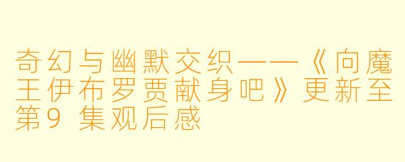 奇幻与幽默交织——《向魔王伊布罗贾献身吧》更新至第9集观后感