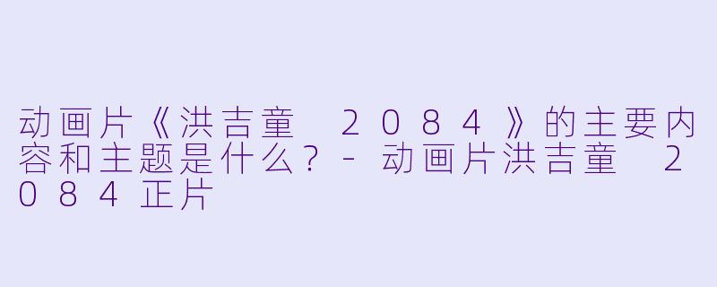 动画片《洪吉童 2084》的主要内容和主题是什么?