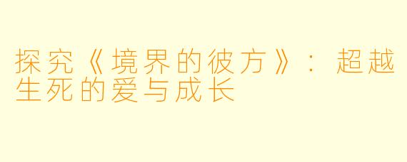 探究《境界的彼方》：超越生死的爱与成长