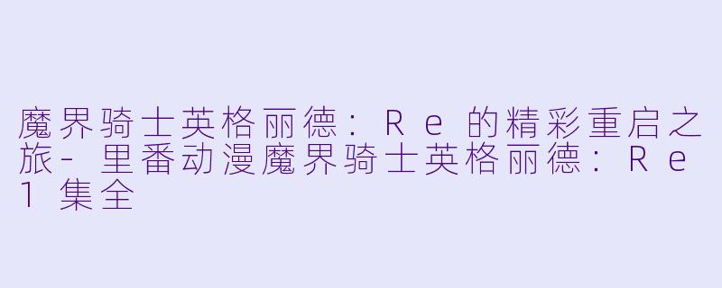 魔界骑士英格丽德：Re的精彩重启之旅-里番动漫魔界骑士英格丽德：Re1集全