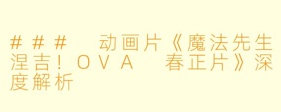 ### 动画片《魔法先生涅吉！OVA 春正片》深度解析