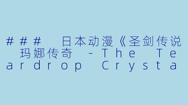 ### 日本动漫《圣剑传说 玛娜传奇 -The Teardrop Crystal-》更新至12集的精彩回顾-日本动漫圣剑传说 玛娜传奇 -The Teardrop Crystal-更新至12集