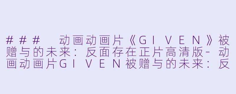 ### 动画动画片《GIVEN》被赠与的未来：反面存在正片高清版-动画动画片GIVEN被赠与的未来：反面存在正片高清版