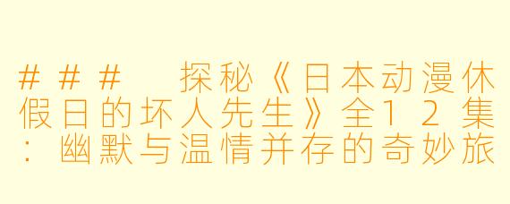 ### 探秘《日本动漫休假日的坏人先生》全12集：幽默与温情并存的奇妙旅程