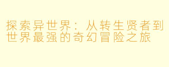 探索异世界：从转生贤者到世界最强的奇幻冒险之旅