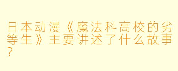 日本动漫《魔法科高校的劣等生》主要讲述了什么故事?