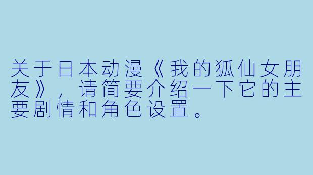 关于日本动漫《我的狐仙女朋友》,请简要介绍一下它的主要剧情和角色设置。