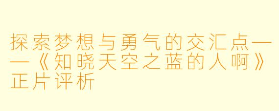 探索梦想与勇气的交汇点——《知晓天空之蓝的人啊》正片评析