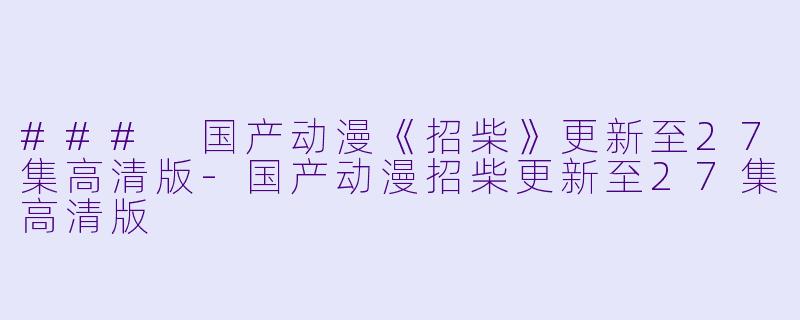 ### 国产动漫《招柴》更新至27集高清版