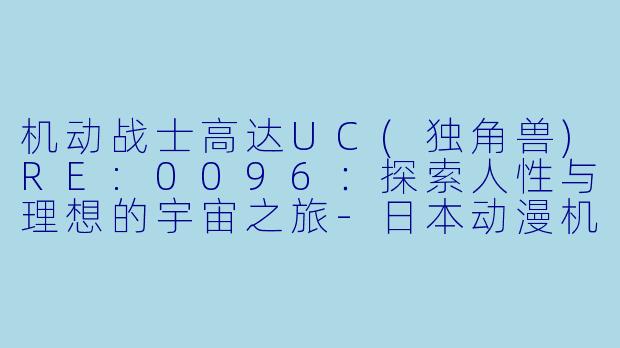 机动战士高达UC(独角兽)RE:0096:探索人性与理想的宇宙之旅
