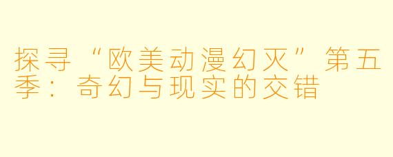探寻“欧美动漫幻灭”第五季：奇幻与现实的交错