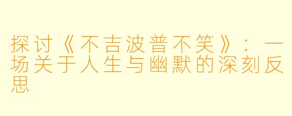 探讨《不吉波普不笑》：一场关于人生与幽默的深刻反思