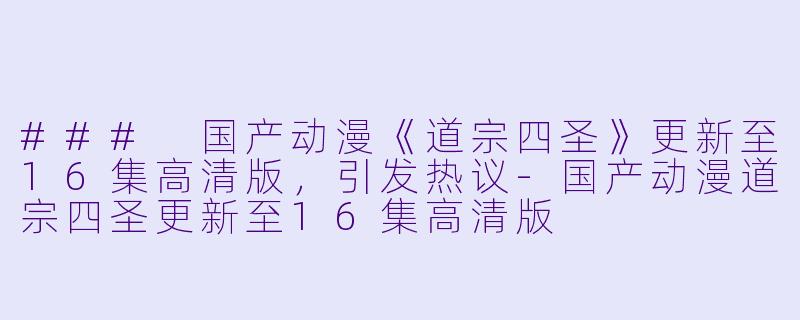 ### 国产动漫《道宗四圣》更新至16集高清版，引发热议-国产动漫道宗四圣更新至16集高清版