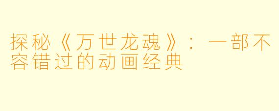探秘《万世龙魂》:一部不容错过的动画经典