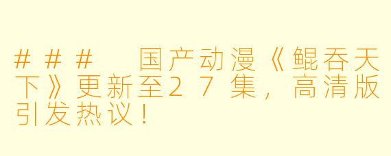 ### 国产动漫《鲲吞天下》更新至27集，高清版引发热议！