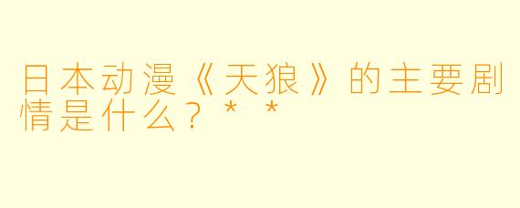 日本动漫《天狼》的主要剧情是什么?**