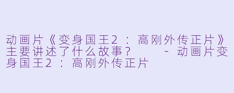 动画片《变身国王2:高刚外传正片》主要讲述了什么故事?