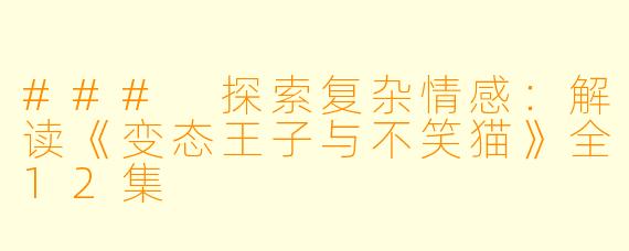 ### 探索复杂情感：解读《变态王子与不笑猫》全12集