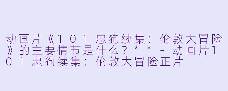 动画片《101忠狗续集:伦敦大冒险》的主要情节是什么?**