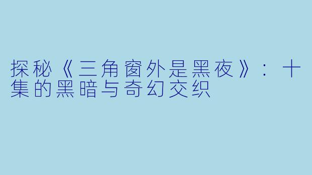 探秘《三角窗外是黑夜》：十集的黑暗与奇幻交织