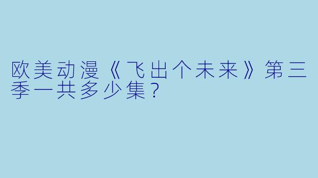 欧美动漫《飞出个未来》第三季一共多少集？ 