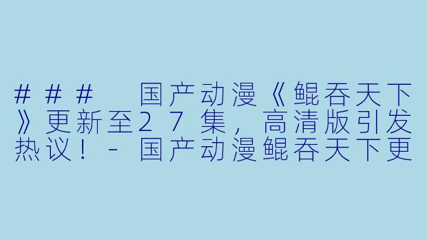 ### 国产动漫《鲲吞天下》更新至27集,高清版引发热议!