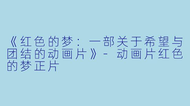 《红色的梦：一部关于希望与团结的动画片》-动画片红色的梦正片