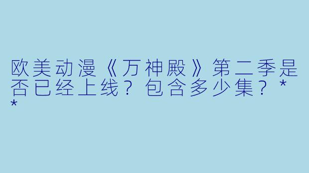 欧美动漫《万神殿》第二季是否已经上线？包含多少集？**