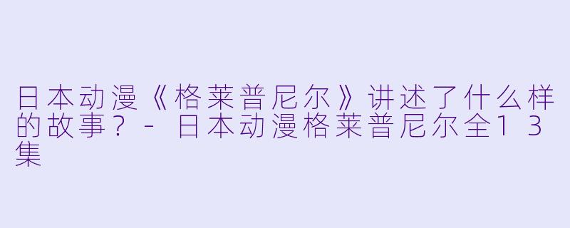 日本动漫《格莱普尼尔》讲述了什么样的故事?