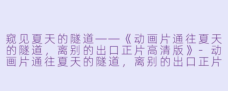 窥见夏天的隧道——《动画片通往夏天的隧道，离别的出口正片高清版》-动画片通往夏天的隧道，离别的出口正片高清版