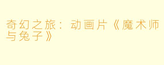 奇幻之旅：动画片《魔术师与兔子》