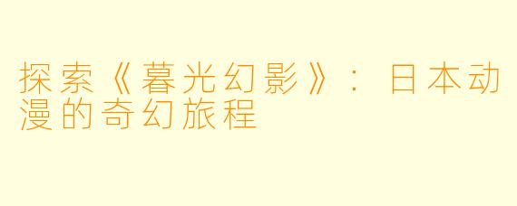 探索《暮光幻影》:日本动漫的奇幻旅程