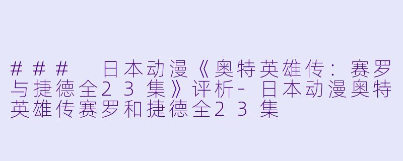 ### 日本动漫《奥特英雄传：赛罗与捷德全23集》评析-日本动漫奥特英雄传赛罗和捷德全23集